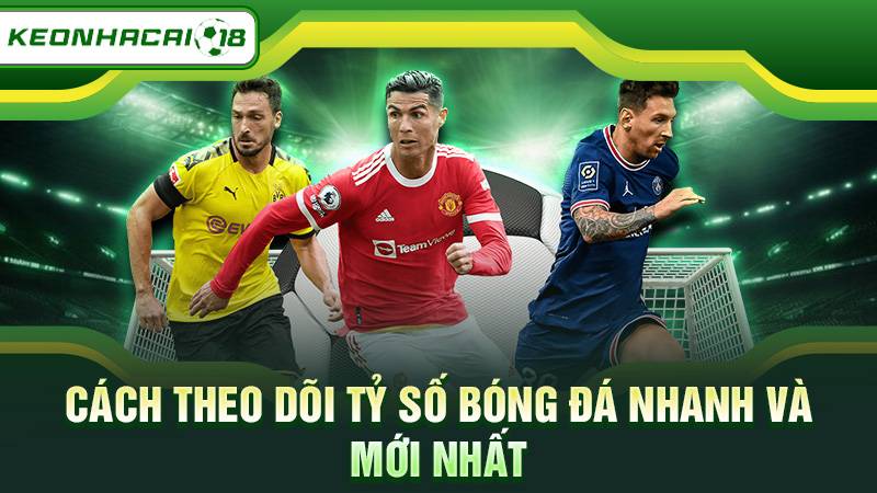 Cách theo dõi tỷ số bóng đá nhanh và mới nhất