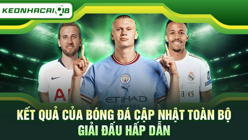 Kết quả của bóng đá cập nhật toàn bộ giải đấu hấp dẫn