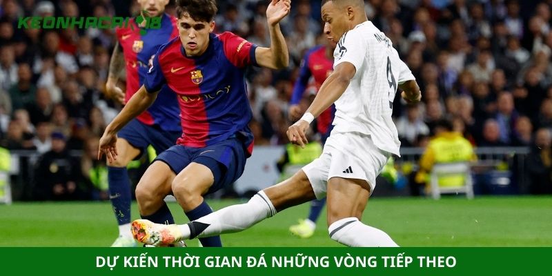 Dự kiến thời gian đá những vòng tiếp theo